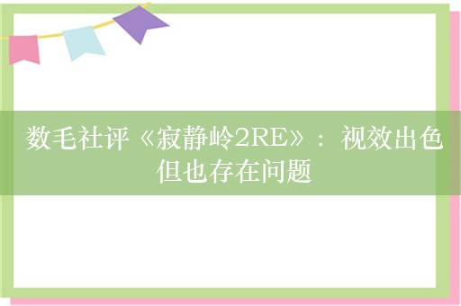  数毛社评《寂静岭2RE》：视效出色 但也存在问题