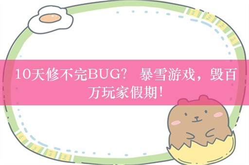 10天修不完BUG？ 暴雪游戏，毁百万玩家假期！