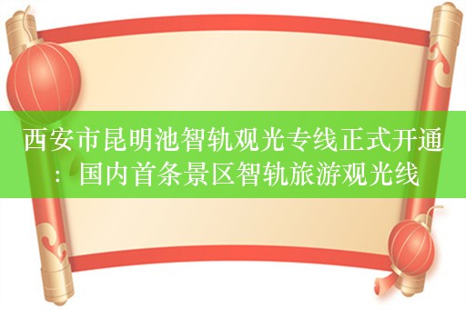 西安市昆明池智轨观光专线正式开通：国内首条景区智轨旅游观光线