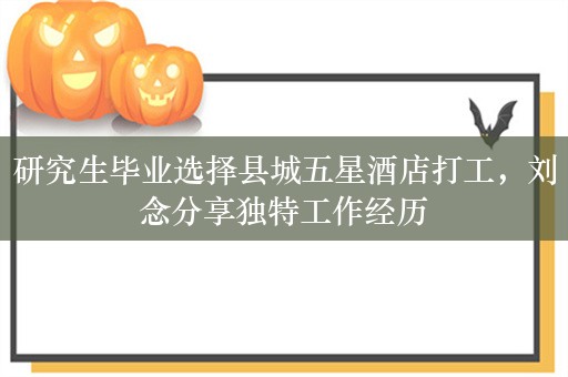 研究生毕业选择县城五星酒店打工，刘念分享独特工作经历