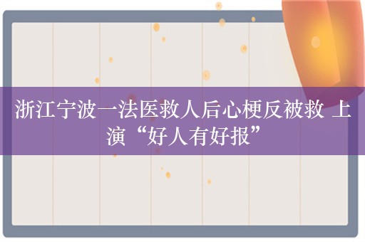 浙江宁波一法医救人后心梗反被救 上演“好人有好报”