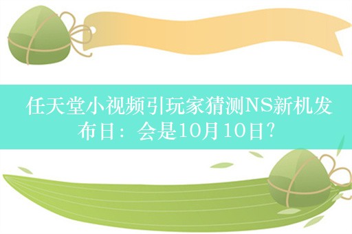  任天堂小视频引玩家猜测NS新机发布日：会是10月10日？