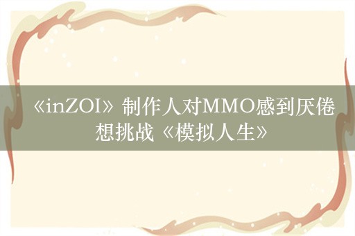  《inZOI》制作人对MMO感到厌倦 想挑战《模拟人生》