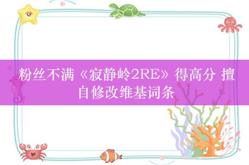  粉丝不满《寂静岭2RE》得高分 擅自修改维基词条