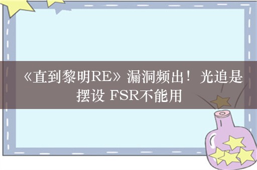  《直到黎明RE》漏洞频出！光追是摆设 FSR不能用