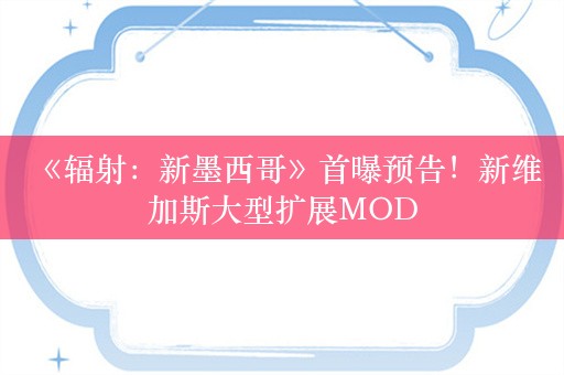  《辐射：新墨西哥》首曝预告！新维加斯大型扩展MOD