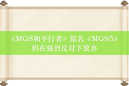  《MGS和平行者》原名《MGS5》 但在强烈反对下放弃