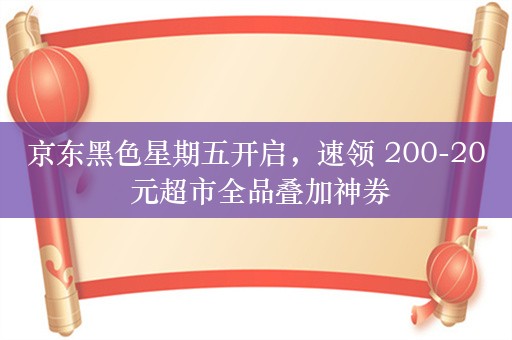 京东黑色星期五开启，速领 200-20 元超市全品叠加神券