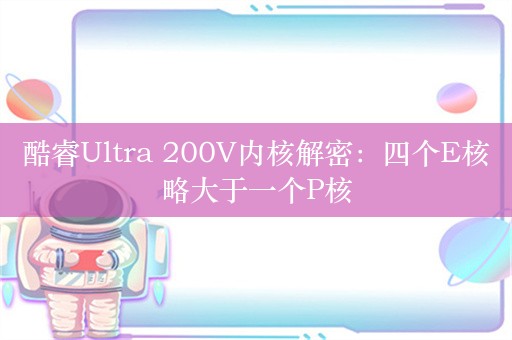 酷睿Ultra 200V内核解密：四个E核略大于一个P核