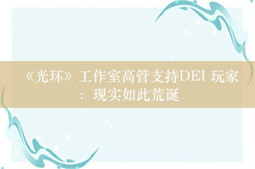  《光环》工作室高管支持DEI 玩家：现实如此荒诞