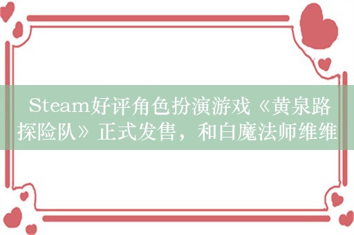  Steam好评角色扮演游戏《黄泉路探险队》正式发售，和白魔法师维维踏上拯救人类的冒险！