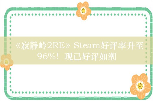  《寂静岭2RE》Steam好评率升至96%！现已好评如潮