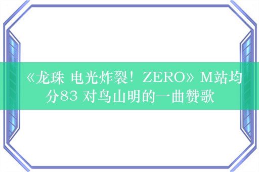  《龙珠 电光炸裂！ZERO》M站均分83 对鸟山明的一曲赞歌