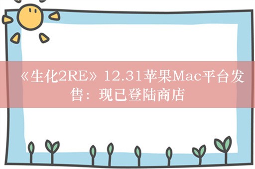  《生化2RE》12.31苹果Mac平台发售：现已登陆商店