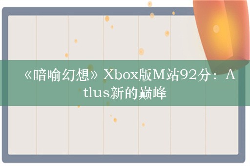  《暗喻幻想》Xbox版M站92分：Atlus新的巅峰