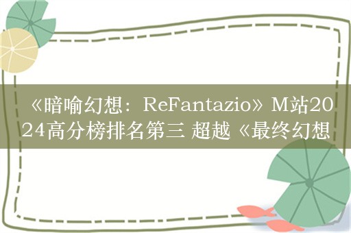  《暗喻幻想：ReFantazio》M站2024高分榜排名第三 超越《最终幻想7：重生》