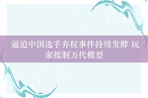  逼迫中国选手弃权事件持续发酵 玩家抵制万代模型