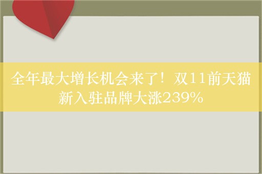 全年最大增长机会来了！双11前天猫新入驻品牌大涨239%