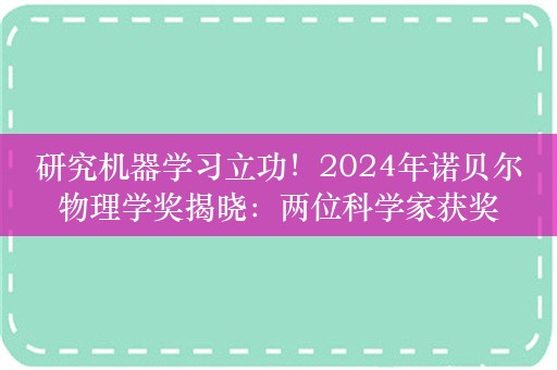 研究机器学习立功！2024年诺贝尔物理学奖揭晓：两位科学家获奖