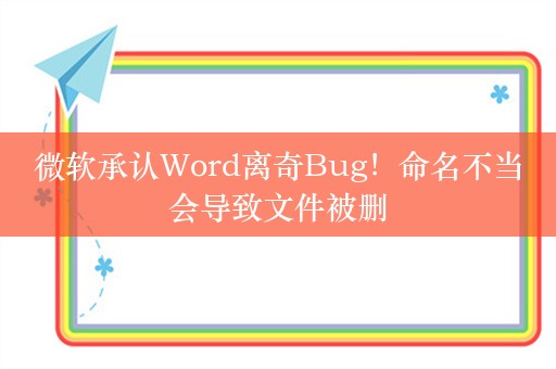 微软承认Word离奇Bug！命名不当会导致文件被删