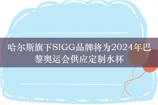 哈尔斯旗下SIGG品牌将为2024年巴黎奥运会供应定制水杯