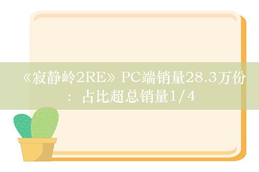  《寂静岭2RE》PC端销量28.3万份：占比超总销量1/4