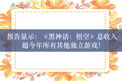  报告显示：《黑神话：悟空》总收入超今年所有其他独立游戏！