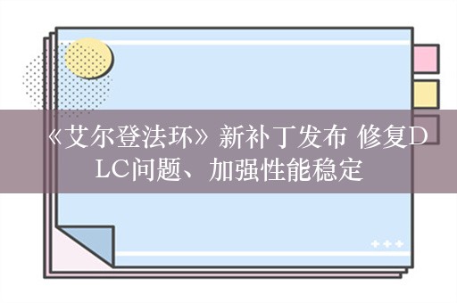  《艾尔登法环》新补丁发布 修复DLC问题、加强性能稳定