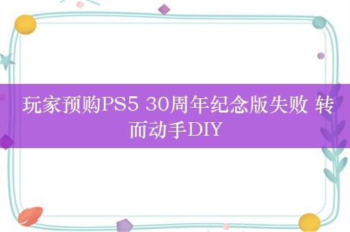  玩家预购PS5 30周年纪念版失败 转而动手DIY