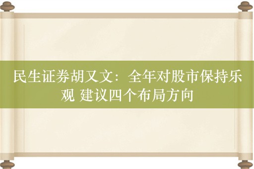 民生证券胡又文：全年对股市保持乐观 建议四个布局方向