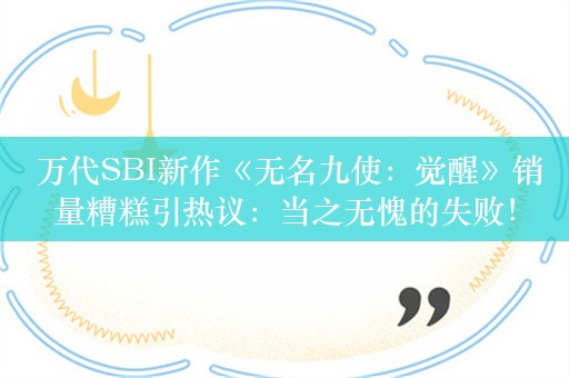  万代SBI新作《无名九使：觉醒》销量糟糕引热议：当之无愧的失败！