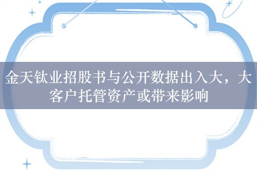 金天钛业招股书与公开数据出入大，大客户托管资产或带来影响