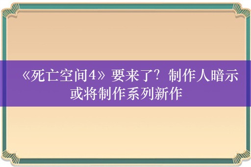  《死亡空间4》要来了？制作人暗示或将制作系列新作