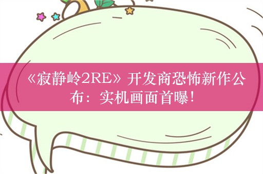  《寂静岭2RE》开发商恐怖新作公布：实机画面首曝！