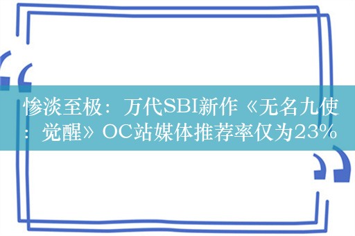  惨淡至极：万代SBI新作《无名九使：觉醒》OC站媒体推荐率仅为23%