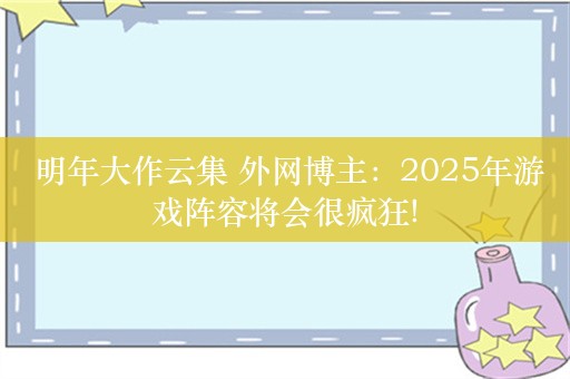  明年大作云集 外网博主：2025年游戏阵容将会很疯狂!