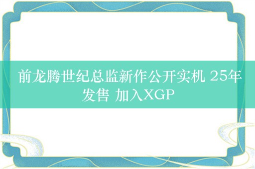  前龙腾世纪总监新作公开实机 25年发售 加入XGP