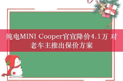 纯电MINI Cooper官宣降价4.1万 对老车主推出保价方案