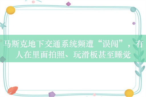 马斯克地下交通系统频遭“误闯”，有人在里面拍照、玩滑板甚至睡觉