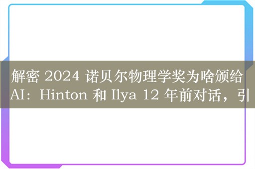 解密 2024 诺贝尔物理学奖为啥颁给 AI：Hinton 和 Ilya 12 年前对话，引发物理诺奖 AI 风暴