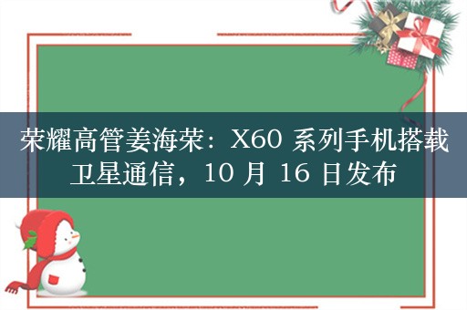 荣耀高管姜海荣：X60 系列手机搭载卫星通信，10 月 16 日发布