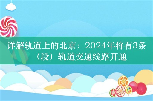 详解轨道上的北京：2024年将有3条（段）轨道交通线路开通