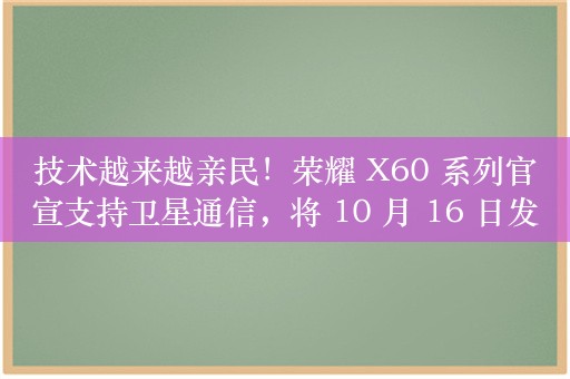 技术越来越亲民！荣耀 X60 系列官宣支持卫星通信，将 10 月 16 日发布