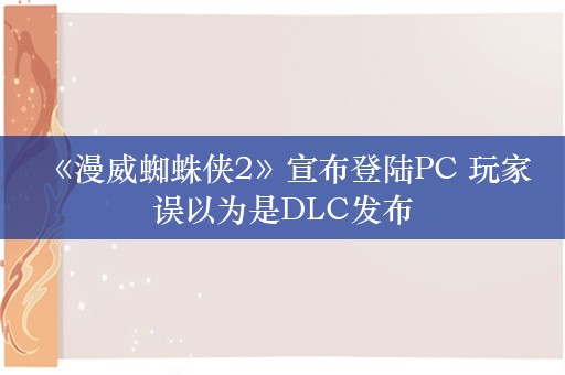  《漫威蜘蛛侠2》宣布登陆PC 玩家误以为是DLC发布