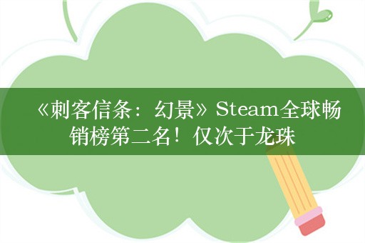  《刺客信条：幻景》Steam全球畅销榜第二名！仅次于龙珠