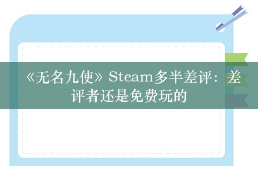  《无名九使》Steam多半差评：差评者还是免费玩的