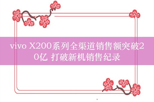 vivo X200系列全渠道销售额突破20亿 打破新机销售纪录