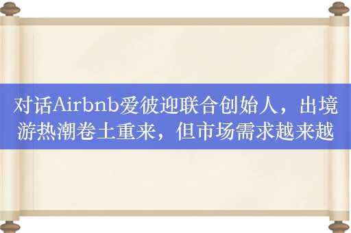 对话Airbnb爱彼迎联合创始人，出境游热潮卷土重来，但市场需求越来越个性化了 | 凤凰V现场