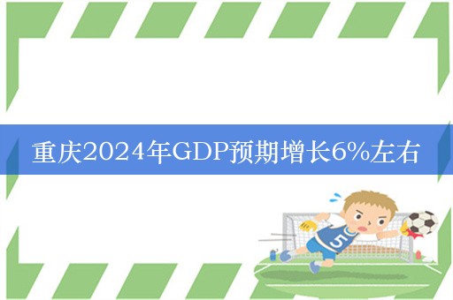 重庆2024年GDP预期增长6%左右