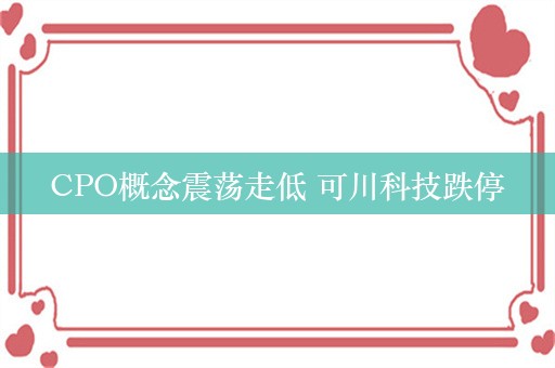 CPO概念震荡走低 可川科技跌停